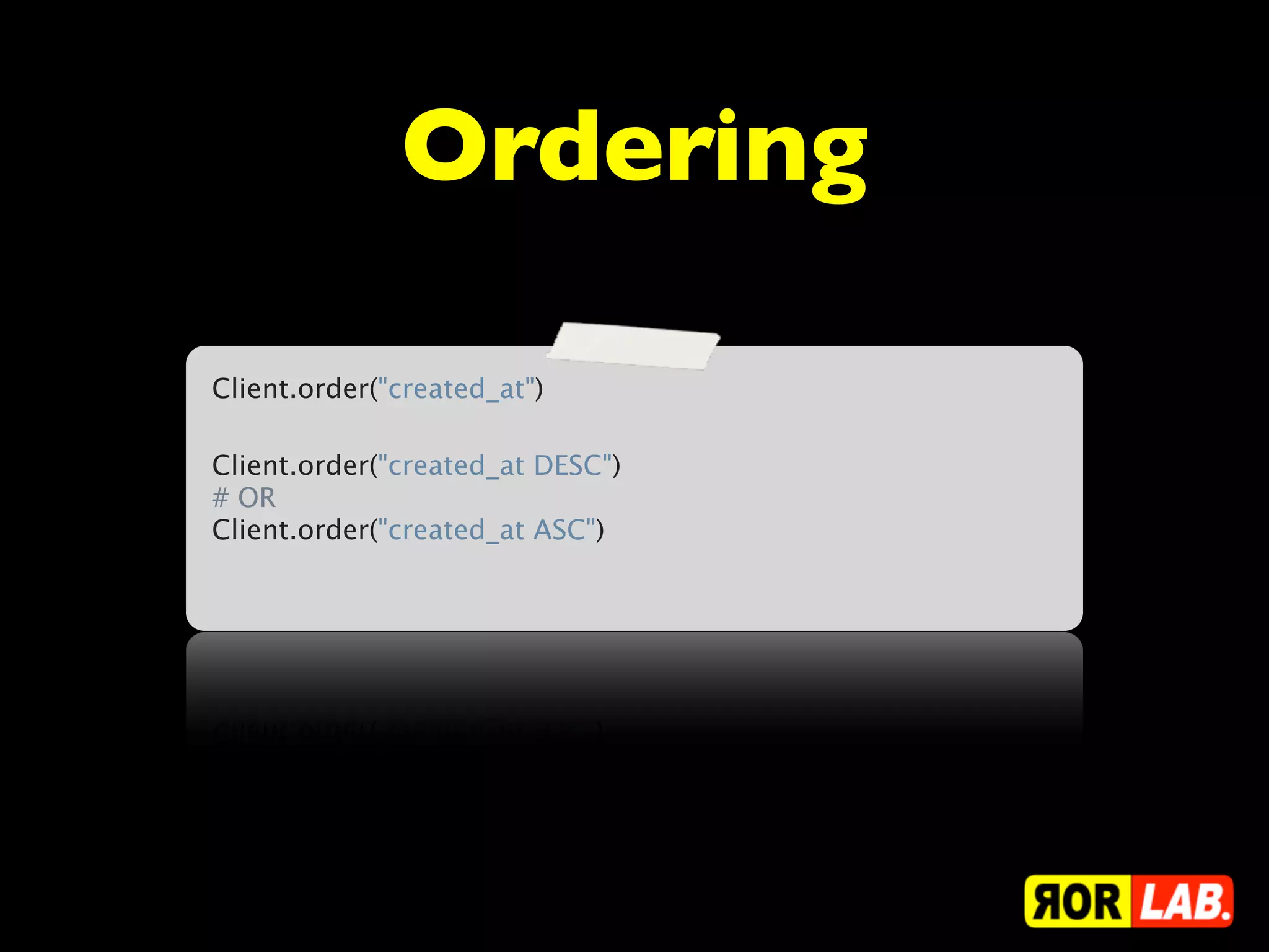 Ordering

Client.order("created_at")

Client.order("created_at DESC")
# OR
Client.order("created_at ASC")
 