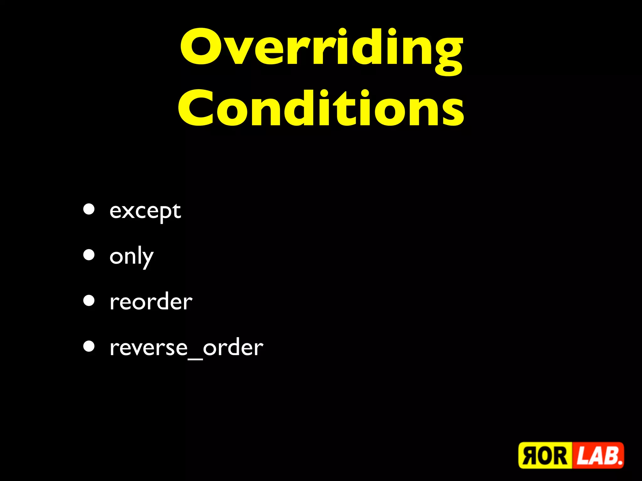 Overriding
       Conditions
• except
• only
• reorder
• reverse_order
 