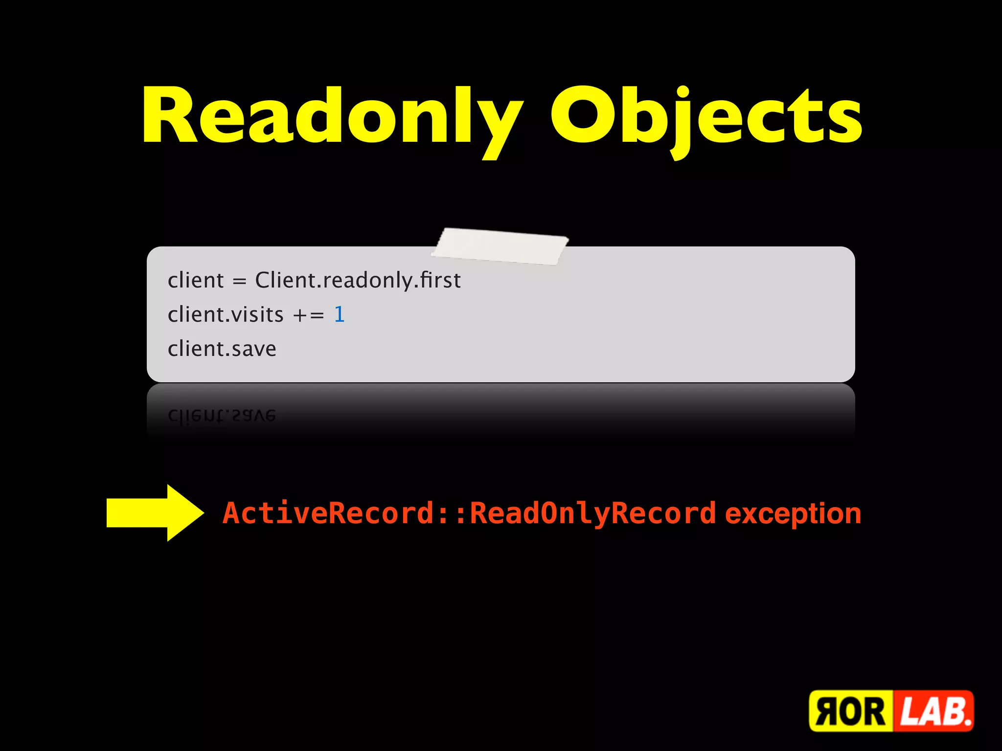 Readonly Objects
client = Client.readonly.ﬁrst
client.visits += 1
client.save




     ActiveRecord::ReadOnlyRecord exception
 