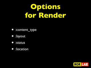 Options
        for Render
• :content_type
• :layout
• :status
• :location
 