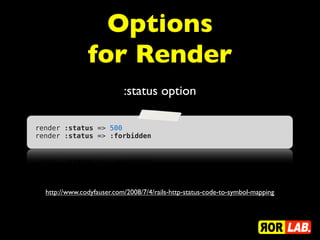 Options
               for Render
                           :status option

render :status => 500
render :status => :forbidden




  http://www.codyfauser.com/2008/7/4/rails-http-status-code-to-symbol-mapping
 
