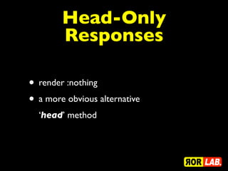 Head-Only
        Responses

• render :nothing
• a more obvious alternative
  ‘head’ method
 