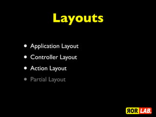 Layouts

• Application Layout
• Controller Layout
• Action Layout
• Partial Layout
 