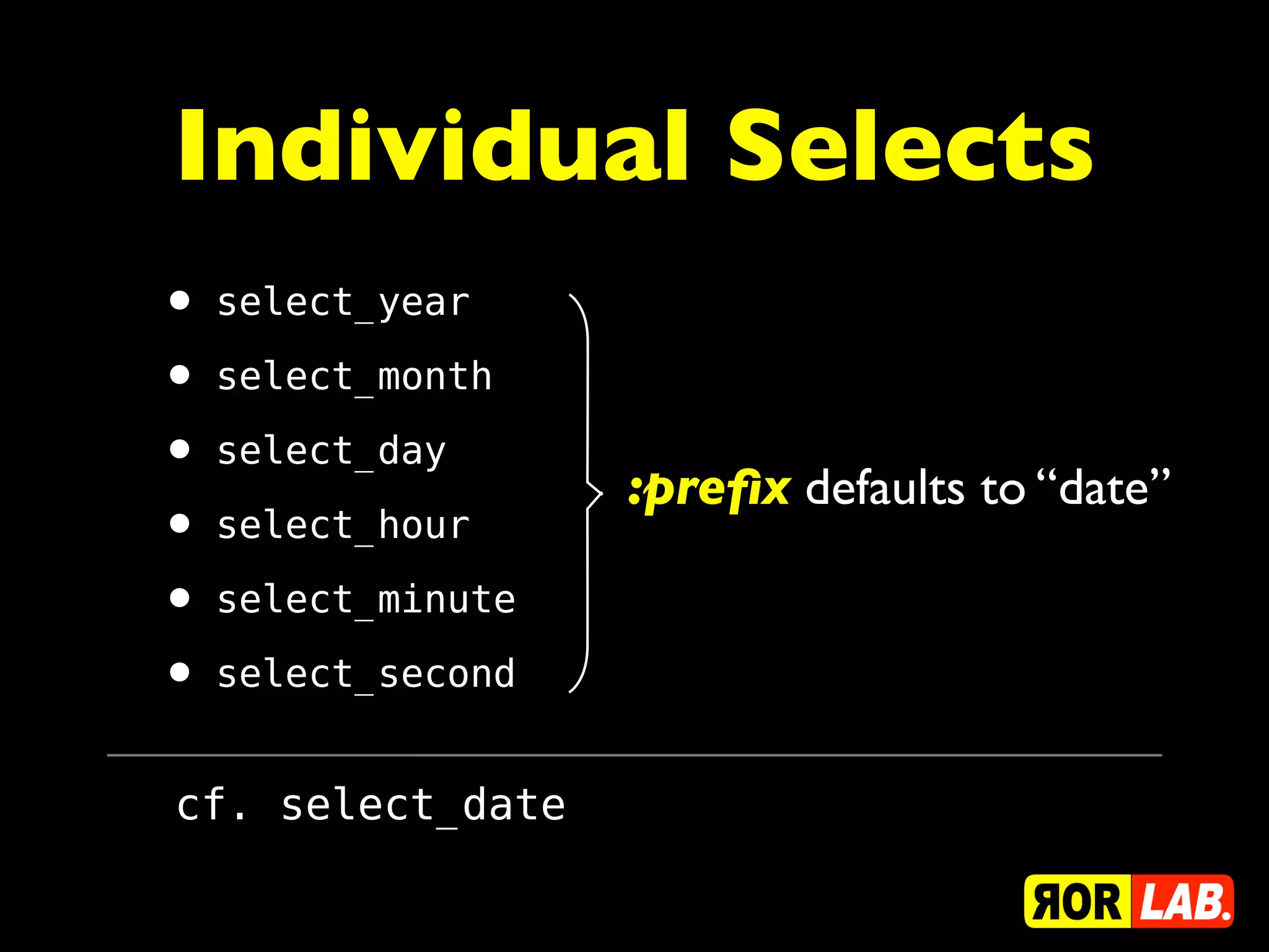 Individual Selects
• select_year
• select_month
• select_day      :preﬁx defaults to “date”
• select_hour
• select_minute
• select_second
cf. select_date
 