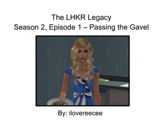 The LHKR Legacy
Season 2, Episode 1 – Passing the Gavel




            By: ilovereecee
 