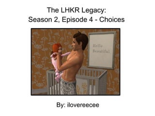 The LHKR Legacy:
Season 2, Episode 4 - Choices




        By: ilovereecee
 