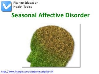 Fitango Education
          Health Topics

        Seasonal Affective Disorder




http://www.fitango.com/categories.php?id=54
 
