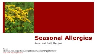 Seasonal Allergies
Pollen and Mold Allergies
Source:
http://www.niaid.nih.gov/topics/allergicdiseases/understanding/pollenallergy
Image Credit: http://mrg.bz/8qcboz
 