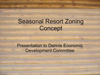 Seasonal Resort Zoning Concept Presentation to Dennis Economic Development Committee 