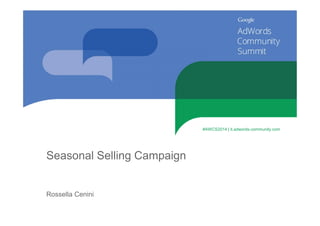 Seasonal Selling Campaign 
Rossella Cenini 
#AWCS2014 | it.adwords-community.com 
 