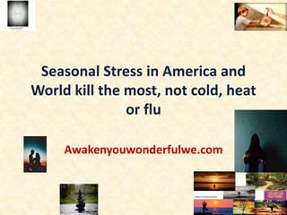 Seasonal Stress in America and
World kill the most, not cold, heat
or flu
Awakenyouwonderfulwe.com
 
