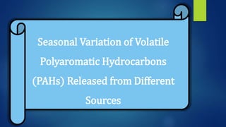 Seasonal Variation of Volatile
Polyaromatic Hydrocarbons
(PAHs) Released from Different
Sources
 