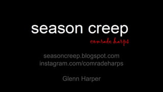 seasoncreep.blogspot.com
instagram.com/comradeharps
Glenn Harper
 
