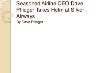 Seasoned Airline CEO Dave
Pflieger Takes Helm at Silver
Airways
By Dave Pflieger

 