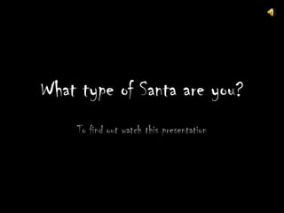 What type of Santa are you?
    To find out watch this presentation
 