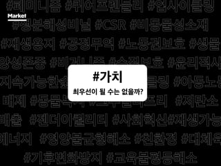 왜 사냐건 웃지요. 나를
Market
#가치
최우선이 될 수는 없을까?
 