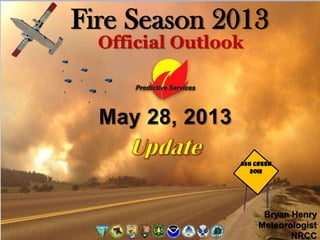 Fire Season 2013
Official Outlook
Bryan Henry
Meteorologist
NRCC
Ash Creek
2012
 