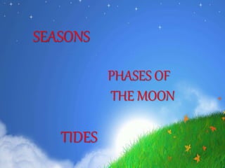 SEASONS
PHASES OF
THE MOON
TIDES
 