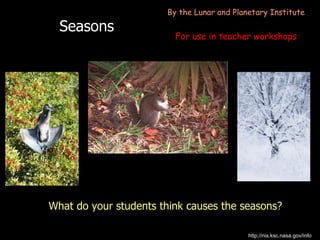 Seasons ,[object Object],http://nix.ksc.nasa.gov/info By the Lunar and Planetary Institute For use in teacher workshops 