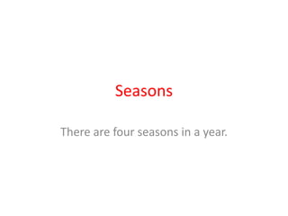 Seasons There are four seasons in a year. 