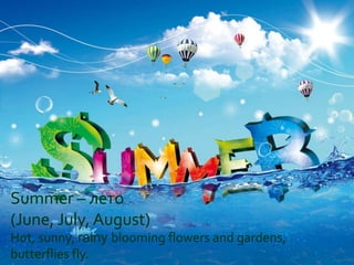 Summer – лето
(June, July, August)
Hot, sunny, rainy blooming flowers and gardens,
butterflies fly.
 