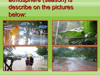 atmosphere (season) isatmosphere (season) is
describe on the picturesdescribe on the pictures
below:below:
 