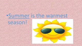 •Summer is the warmest
season!
 