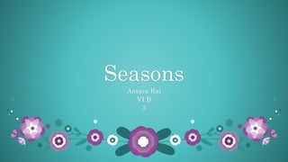 Seasons
Antara Rai
VI B
3
 