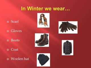  Scarf
 Gloves
 Boots
 Coat
 Woolen hat
 