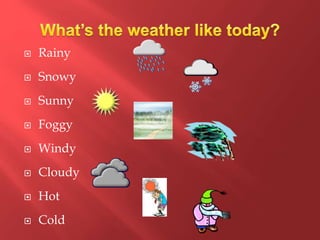  Rainy
 Snowy
 Sunny
 Foggy
 Windy
 Cloudy
 Hot
 Cold
 