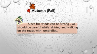 Autumn (Fall)
Since the winds can be strong , we
should be careful while driving and walking
on the roads with umbrellas.
 
