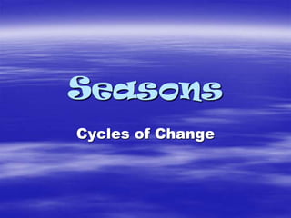Seasons
Cycles of Change
 