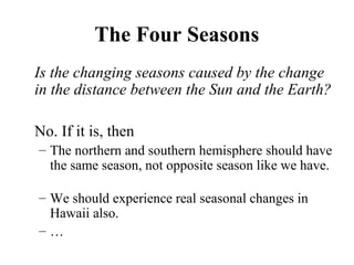 The Four Seasons
Is the changing seasons caused by the change
in the distance between the Sun and the Earth?
No. If it is,...