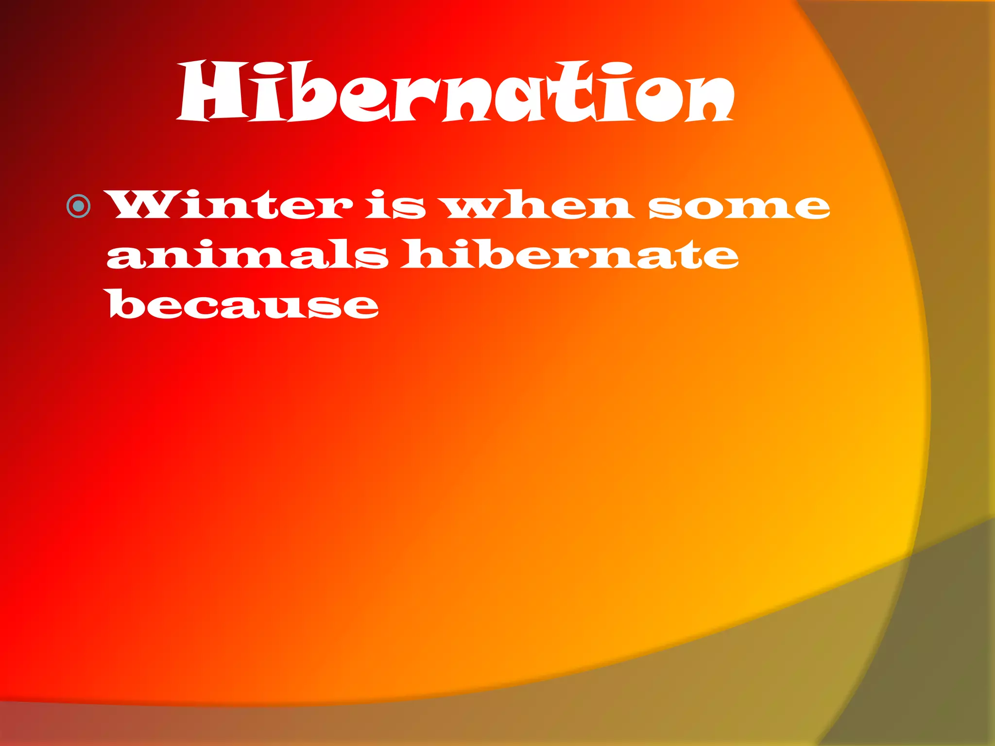 Hibernation
Winter is when some
animals hibernate
because