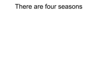 There are four seasons
 