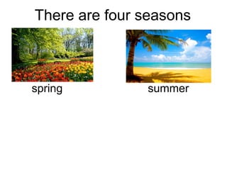 There are four seasons
spring summer
 