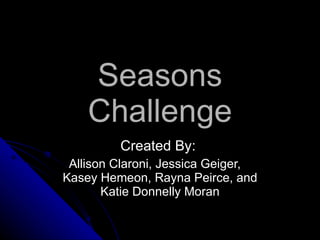 Seasons Challenge Created By:  Allison Claroni, Jessica Geiger,  Kasey Hemeon, Rayna Peirce, and Katie Donnelly Moran 
