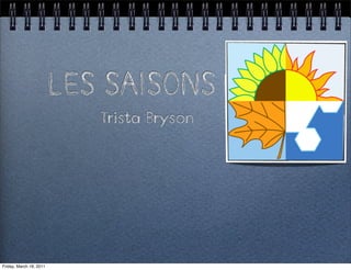 LES SAISONS
                            Trista Bryson




Friday, March 18, 2011
 