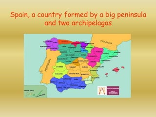 Spain, a country formed by a big peninsula
and two archipelagos
 