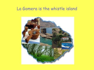 La Gomera is the whistle island
 