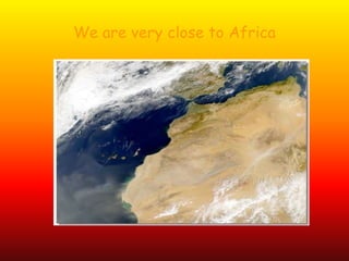 We are very close to Africa
 