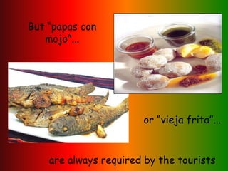 But “papas con
mojo”...
or “vieja frita”...
are always required by the tourists
 