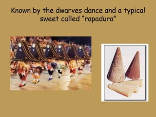 Known by the dwarves dance and a typical
sweet called “rapadura”
 