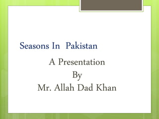 Seasons in pakistan how look likes By Mr Allah Dad Khan | PPTX