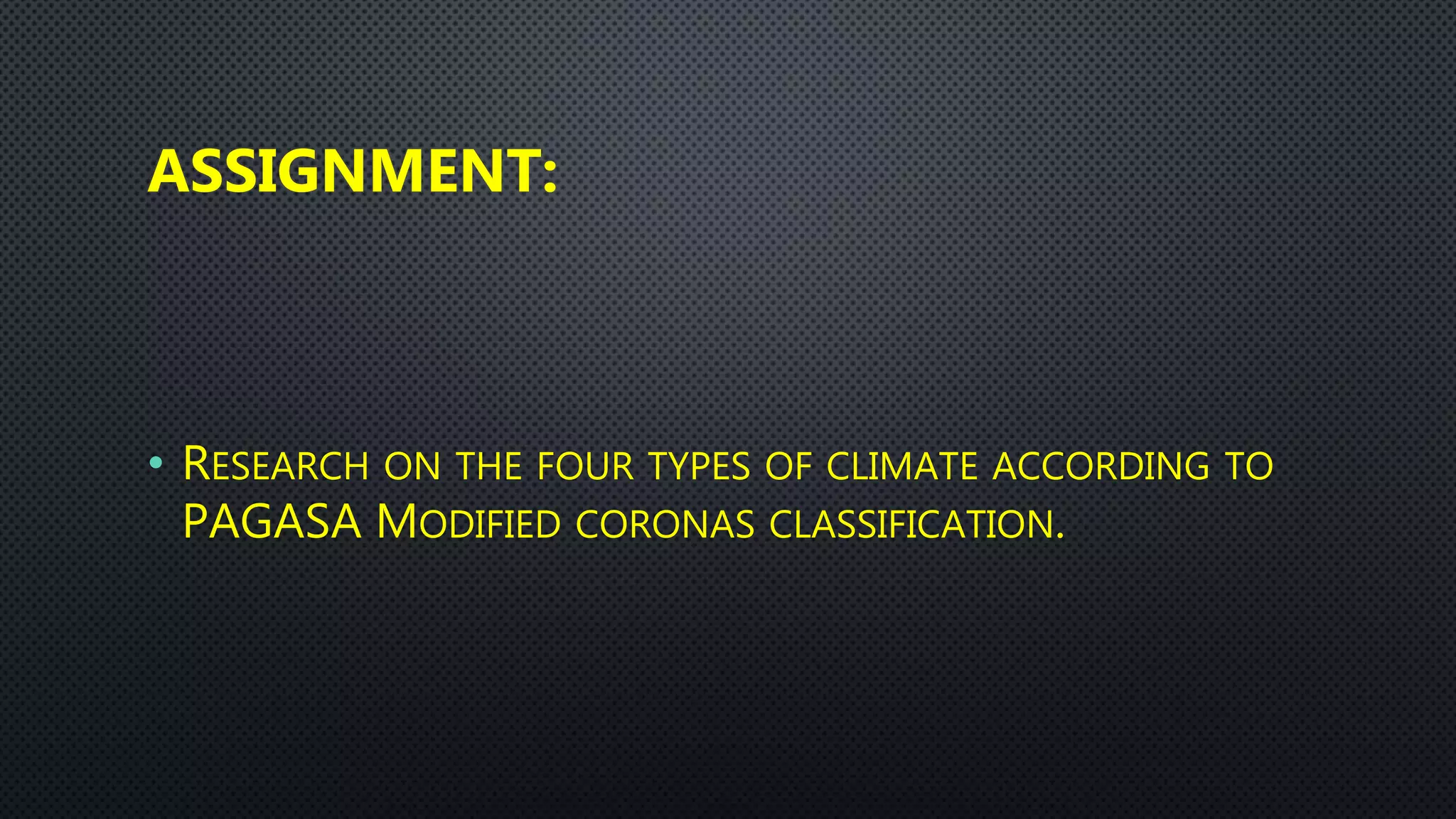 ASSIGNMENT:
• RESEARCH ON THE FOUR TYPES OF CLIMATE ACCORDING TO
PAGASA MODIFIED CORONAS CLASSIFICATION.