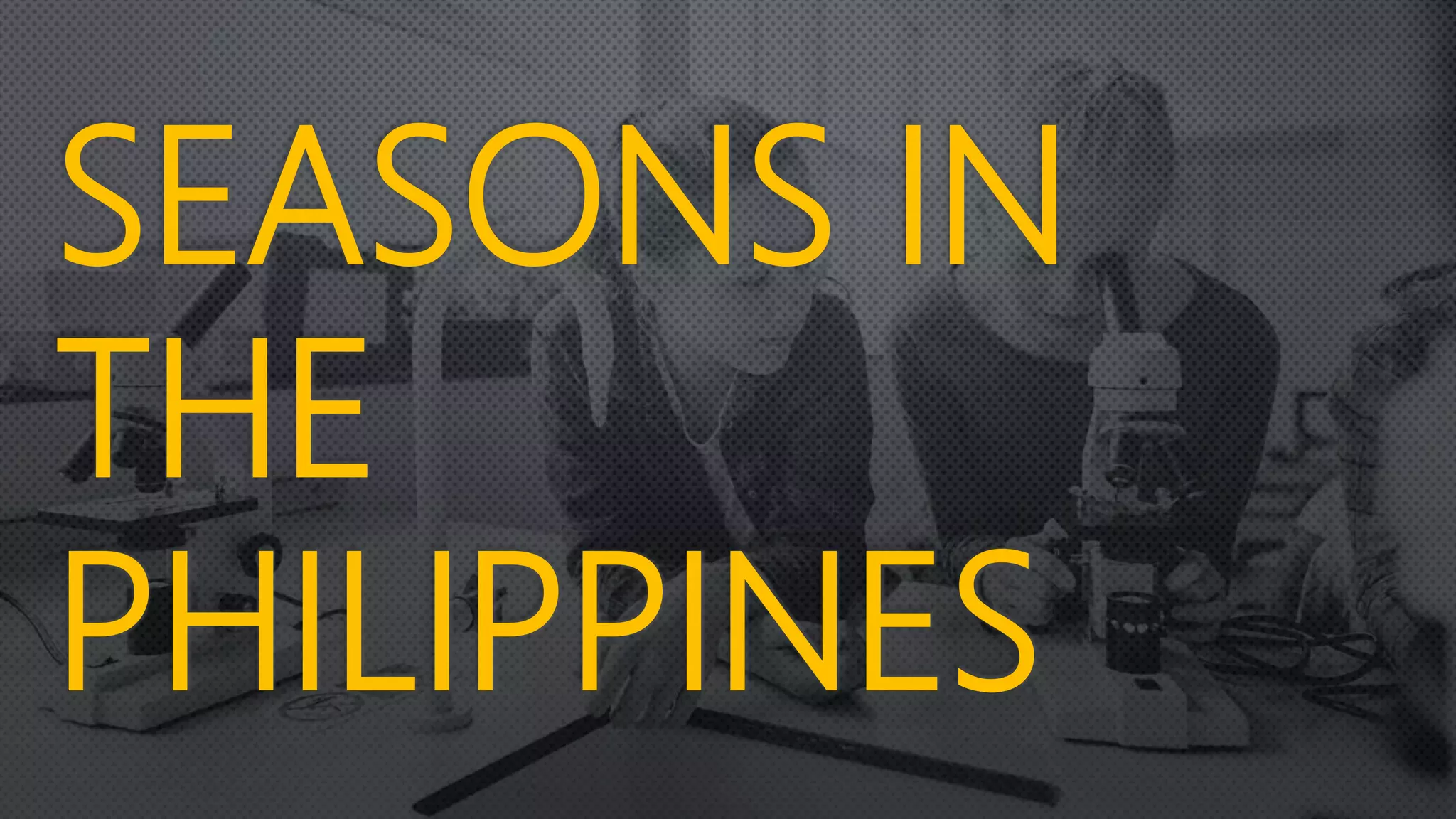 SEASONS IN
THE
PHILIPPINES