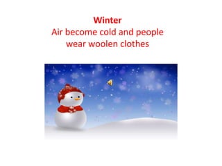 Winter
Air become cold and people
wear woolen clothes
 