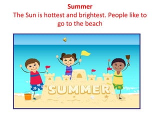 Summer
The Sun is hottest and brightest. People like to
go to the beach
 