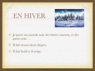 EN HIVER

Je porte un anorak noir, des bottes marron, et des
gants noir.
Il fait tronte-deux degrés.
Il fait froid et il neige.
 