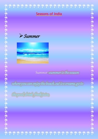 Seasons of India
Summer
Summer-summeristheseason
whereyoucanenjoythebeach,eaticecreams,goto
thepool,drink freshjuice,
 